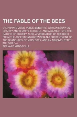 Cover of Fable of the Bees; Or, Private Vices, Public Benefits. with an Essay on Charity and Charity Schools, and a Search Into the Nature of Society. Also