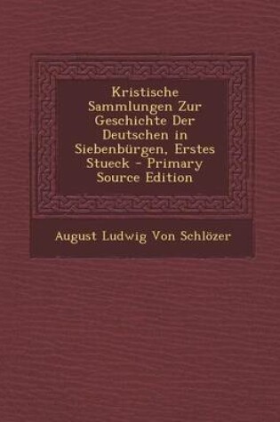 Cover of Kristische Sammlungen Zur Geschichte Der Deutschen in Siebenburgen, Erstes Stueck