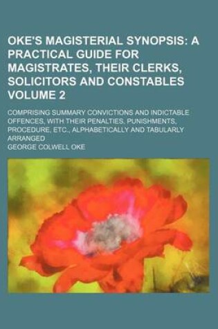 Cover of Oke's Magisterial Synopsis Volume 2; A Practical Guide for Magistrates, Their Clerks, Solicitors and Constables. Comprising Summary Convictions and Indictable Offences, with Their Penalties, Punishments, Procedure, Etc., Alphabetically and Tabularly Arr