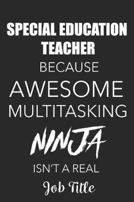 Book cover for Special Education Teacher Because Awesome Multitasking Ninja Isn't A Real Job Title