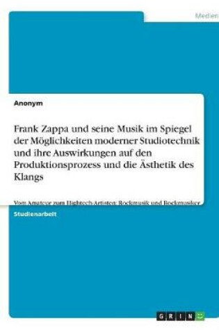 Cover of Frank Zappa und seine Musik im Spiegel der Moeglichkeiten moderner Studiotechnik und ihre Auswirkungen auf den Produktionsprozess und die AEsthetik des Klangs