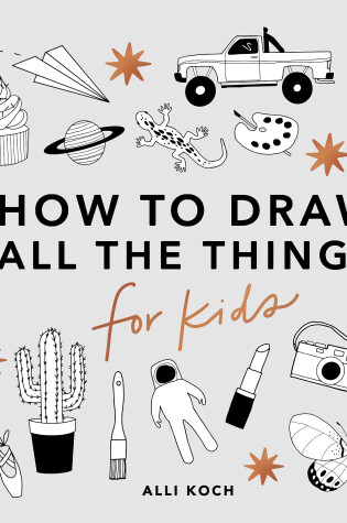 Cover of All the Things: How to Draw Books for Kids with Cars, Unicorns, Dragons, Cupcakes, and More