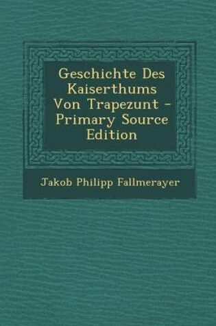 Cover of Geschichte Des Kaiserthums Von Trapezunt - Primary Source Edition