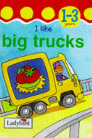 Cover of I Like Big Trucks
