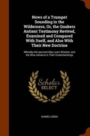 Cover of News of a Trumpet Sounding in the Wilderness, Or, the Quakers Antient Testimony Revived, Examined and Compared with Itself, and Also with Their New Doctrine