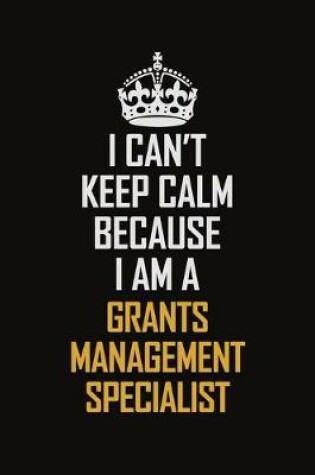 Cover of I Can't Keep Calm Because I Am A Grants Management Specialist