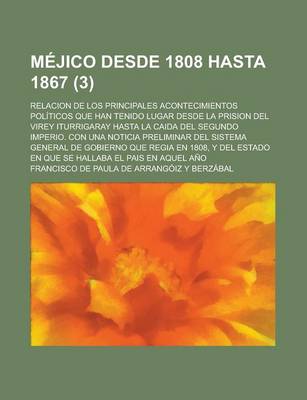 Book cover for Mejico Desde 1808 Hasta 1867; Relacion de Los Principales Acontecimientos Politicos Que Han Tenido Lugar Desde La Prision del Virey Iturrigaray Hasta La Caida del Segundo Imperio. Con Una Noticia Preliminar del Sistema General de (3)