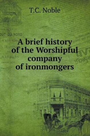 Cover of A brief history of the Worshipful company of ironmongers