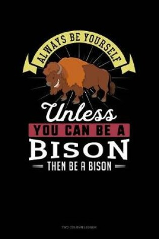 Cover of Always Be Yourself Unless You Can Be a Bison Then Be a Bison