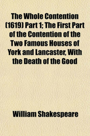 Cover of The Whole Contention (1619) Part 1; The First Part of the Contention of the Two Famous Houses of York and Lancaster, with the Death of the Good