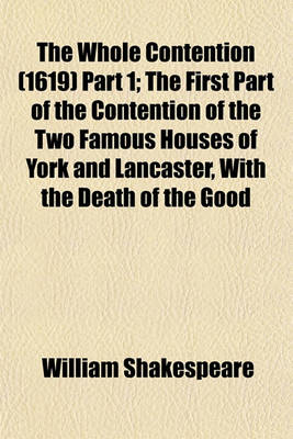 Book cover for The Whole Contention (1619) Part 1; The First Part of the Contention of the Two Famous Houses of York and Lancaster, with the Death of the Good