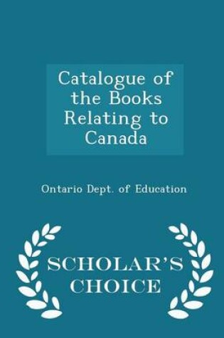 Cover of Catalogue of the Books Relating to Canada - Scholar's Choice Edition