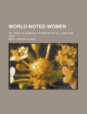 Book cover for World-Noted Women; Or, Types of Womanly Attributes of All Lands and Ages