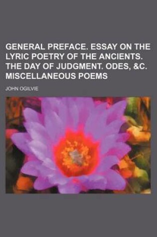 Cover of General Preface. Essay on the Lyric Poetry of the Ancients. the Day of Judgment. Odes, &C. Miscellaneous Poems