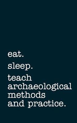 Book cover for eat. sleep. teach archaeological methods and practice. - Lined Notebook