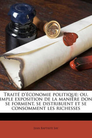 Cover of Trait  d' conomie Politique; Ou, Simple Exposition de la Mani re Dont Se Forment, Se Distribuent Et Se Consomment Les Richesses Volume 3