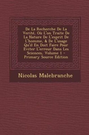 Cover of de La Recherche de La Verite, Ou L'On Traite de La Nature de L'Esprit de L'Homme, & de L'Usage Qu'il En Doit Faire Pour Eviter L'Erreur Dans Les Sciences, Volume 1