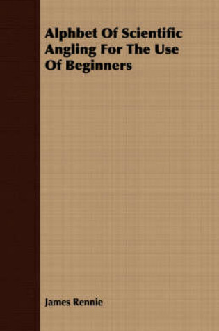 Cover of Alphbet Of Scientific Angling For The Use Of Beginners