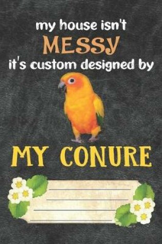 Cover of My House Isn't Messy It's Custom Designed By My Conure Notebook Journal