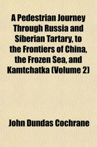 Cover of A Pedestrian Journey Through Russia and Siberian Tartary, to the Frontiers of China, the Frozen Sea, and Kamtchatka (Volume 2)