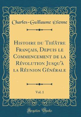 Book cover for Histoire du Théâtre Français, Depuis le Commencement de la Révolution Jusqu'à la Réunion Générale, Vol. 1 (Classic Reprint)