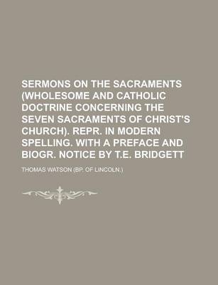 Book cover for Sermons on the Sacraments (Wholesome and Catholic Doctrine Concerning the Seven Sacraments of Christ's Church). Repr. in Modern Spelling. with a Prefa