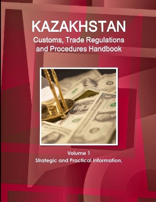 Book cover for Kazakhstan Customs, Trade Regulations and Procedures Handbook Volume 1 Strategic and Practical Information