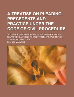 Book cover for A Treatise on Pleading, Precedents and Practice Under the Code of Civil Procedure; Together with the Law and Forms of Procedure Relating to Actions to Quiet Title, Appeals to the Supreme Court ... Etc