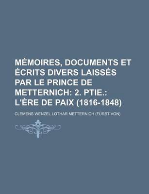 Book cover for Memoires, Documents Et Ecrits Divers Laisses Par Le Prince de Metternich (3); 2. Ptie. L'Ere de Paix (1816-1848)