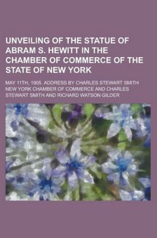 Cover of Unveiling of the Statue of Abram S. Hewitt in the Chamber of Commerce of the State of New York; May 11th, 1905. Address by Charles Stewart Smith