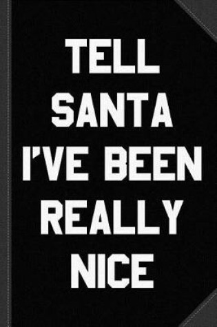 Cover of Tell Santa I've Been Really Nice Journal Notebook