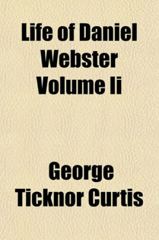 Cover of Life of Daniel Webster Volume II