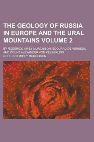 Cover of The Geology of Russia in Europe and the Ural Mountains; By Roderick Impey Murchison, Edouard de Verneuil and Count Alexander Von Keyserling Volume 2