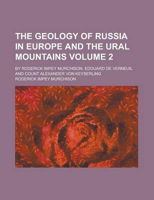 Book cover for The Geology of Russia in Europe and the Ural Mountains; By Roderick Impey Murchison, Edouard de Verneuil and Count Alexander Von Keyserling Volume 2