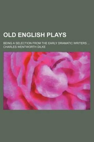 Cover of Old English Plays; Being a Selection from the Early Dramatic Writers