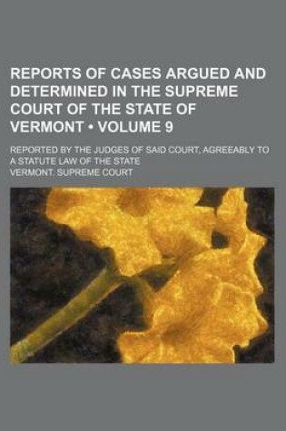 Cover of Reports of Cases Argued and Determined in the Supreme Court of the State of Vermont (Volume 9); Reported by the Judges of Said Court, Agreeably to a Statute Law of the State