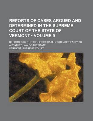 Book cover for Reports of Cases Argued and Determined in the Supreme Court of the State of Vermont (Volume 9); Reported by the Judges of Said Court, Agreeably to a Statute Law of the State