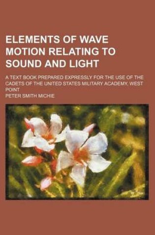 Cover of Elements of Wave Motion Relating to Sound and Light; A Text Book Prepared Expressly for the Use of the Cadets of the United States Military Academy, West Point