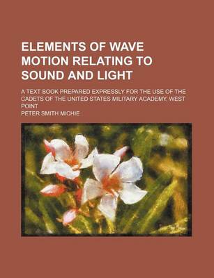 Book cover for Elements of Wave Motion Relating to Sound and Light; A Text Book Prepared Expressly for the Use of the Cadets of the United States Military Academy, West Point