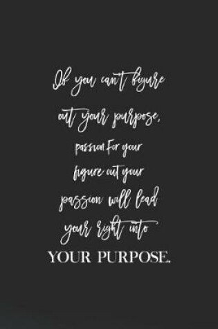 Cover of If You Can't Figure Out Your Purpose, Passion For Your Figure Out Your Passion Will Lead Your Right Into Your Purpose