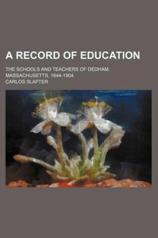 Cover of A Record of Education; The Schools and Teachers of Dedham, Massachusetts, 1644-1904