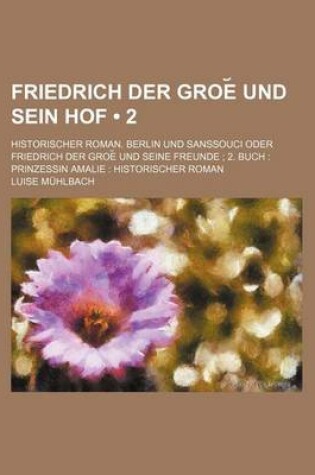 Cover of Friedrich Der Groe Und Sein Hof (2); Historischer Roman. Berlin Und Sanssouci Oder Friedrich Der Groe Und Seine Freunde 2. Buch Prinzessin Amalie Hist