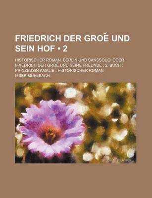 Book cover for Friedrich Der Groe Und Sein Hof (2); Historischer Roman. Berlin Und Sanssouci Oder Friedrich Der Groe Und Seine Freunde 2. Buch Prinzessin Amalie Hist