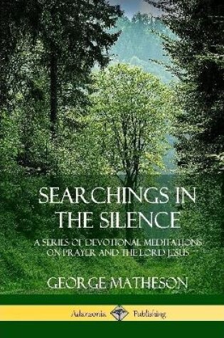 Cover of Searchings in the Silence: A Series of Devotional Meditations on Prayer and the Lord Jesus (Hardcover)