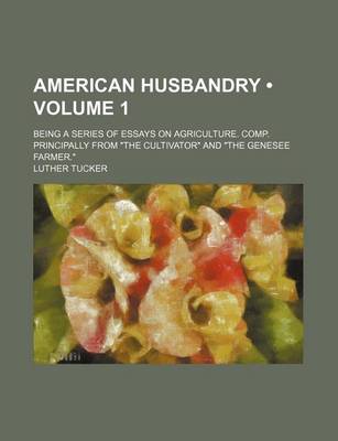Book cover for American Husbandry (Volume 1); Being a Series of Essays on Agriculture. Comp. Principally from "The Cultivator" and "The Genesee Farmer."