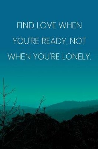 Cover of Inspirational Quote Notebook - 'Find Love When You're Ready, Not When You're Lonely.' - Inspirational Journal to Write in
