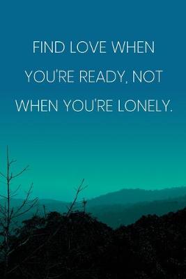 Book cover for Inspirational Quote Notebook - 'Find Love When You're Ready, Not When You're Lonely.' - Inspirational Journal to Write in