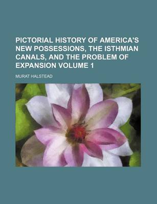 Book cover for Pictorial History of America's New Possessions, the Isthmian Canals, and the Problem of Expansion Volume 1