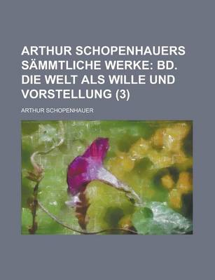 Book cover for Arthur Schopenhauers Sammtliche Werke; Bd. Die Welt ALS Wille Und Vorstellung (3 )