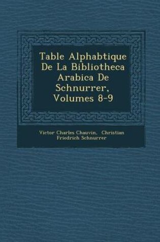 Cover of Table Alphab Tique de La Bibliotheca Arabica de Schnurrer, Volumes 8-9